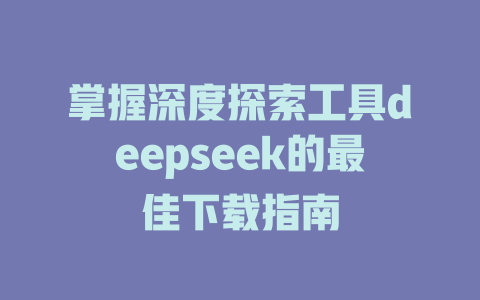 掌握深度探索工具deepseek的最佳下载指南