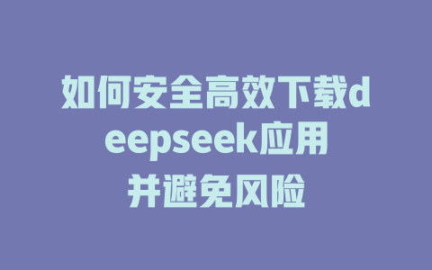 如何安全高效下载deepseek应用并避免风险