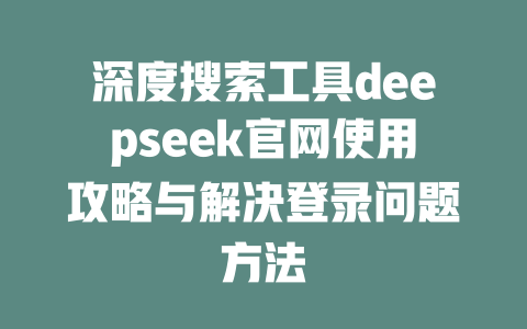 深度搜索工具deepseek官网使用攻略与解决登录问题方法