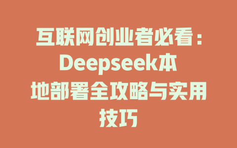 互联网创业者必看:Deepseek本地部署全攻略与实用技巧