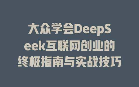 大众学会DeepSeek互联网创业的终极指南与实战技巧
