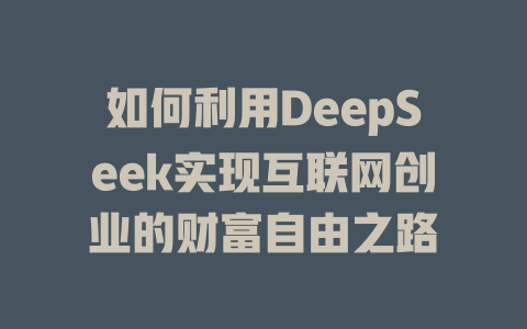 如何利用DeepSeek实现互联网创业的财富自由之路