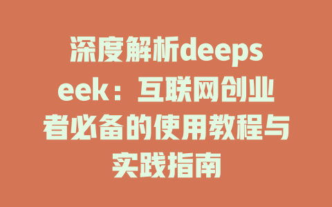 深度解析deepseek:互联网创业者必备的使用教程与实践指南