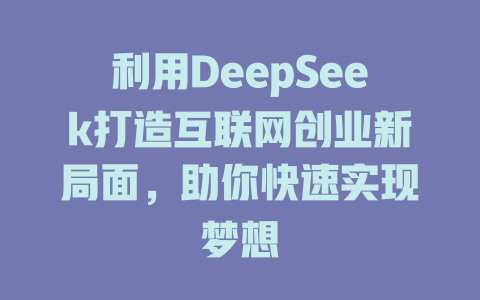 利用DeepSeek打造互联网创业新局面,助你快速实现梦想