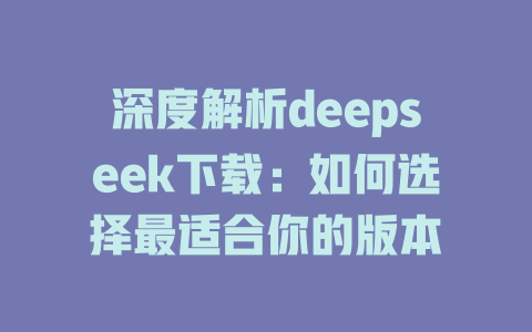 深度解析deepseek下载:如何选择最适合你的版本