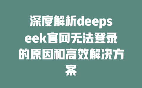 深度解析deepseek官网无法登录的原因和高效解决方案