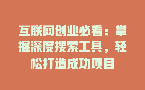 互联网创业必看:掌握深度搜索工具,轻松打造成功项目
