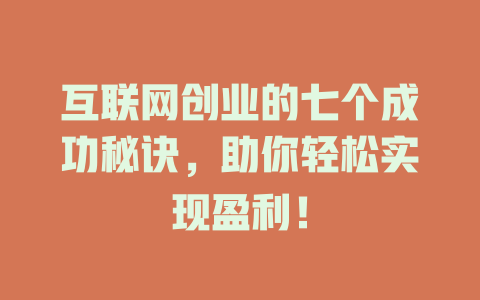 互联网创业的七个成功秘诀,助你轻松实现盈利!